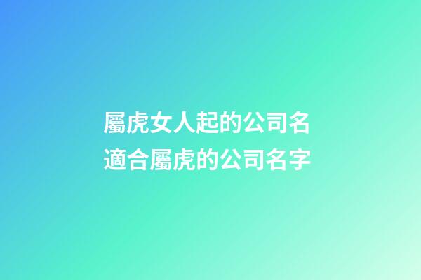 屬虎女人起的公司名 適合屬虎的公司名字
